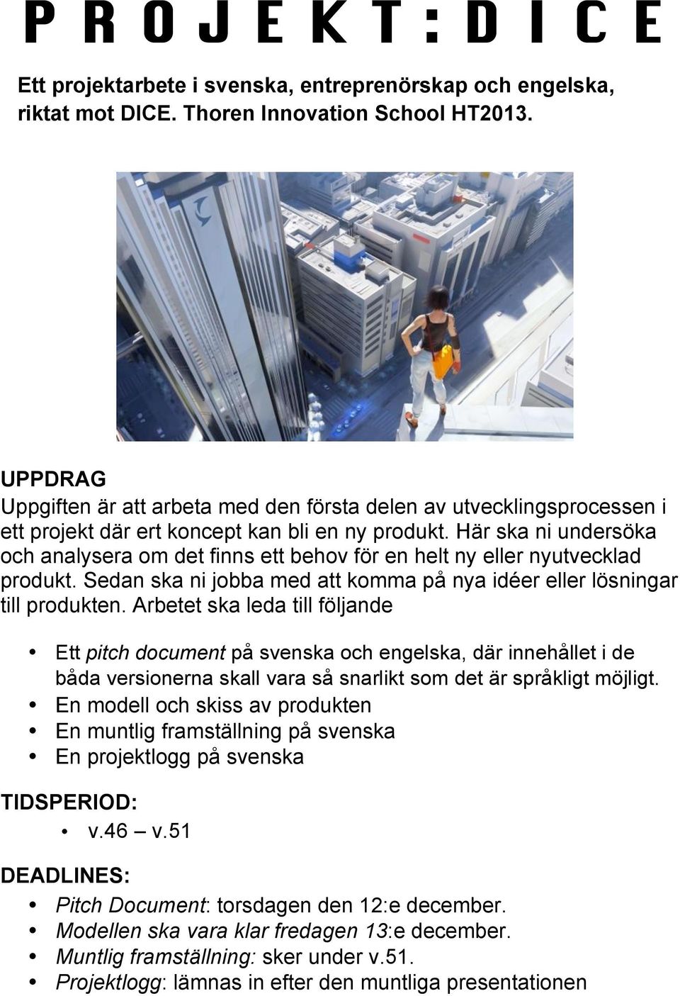 Här ska ni undersöka och analysera om det finns ett behov för en helt ny eller nyutvecklad produkt. Sedan ska ni jobba med att komma på nya idéer eller lösningar till produkten.