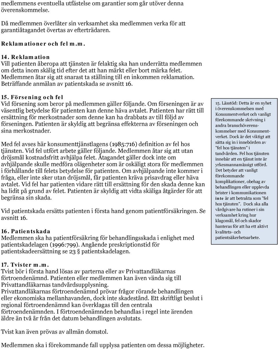 Medlemmen åtar sig att snarast ta ställning till en inkommen reklamation. Beträffande anmälan av patientskada se avsnitt 16. 15. Försening och fel Vid försening som beror på medlemmen gäller följande.