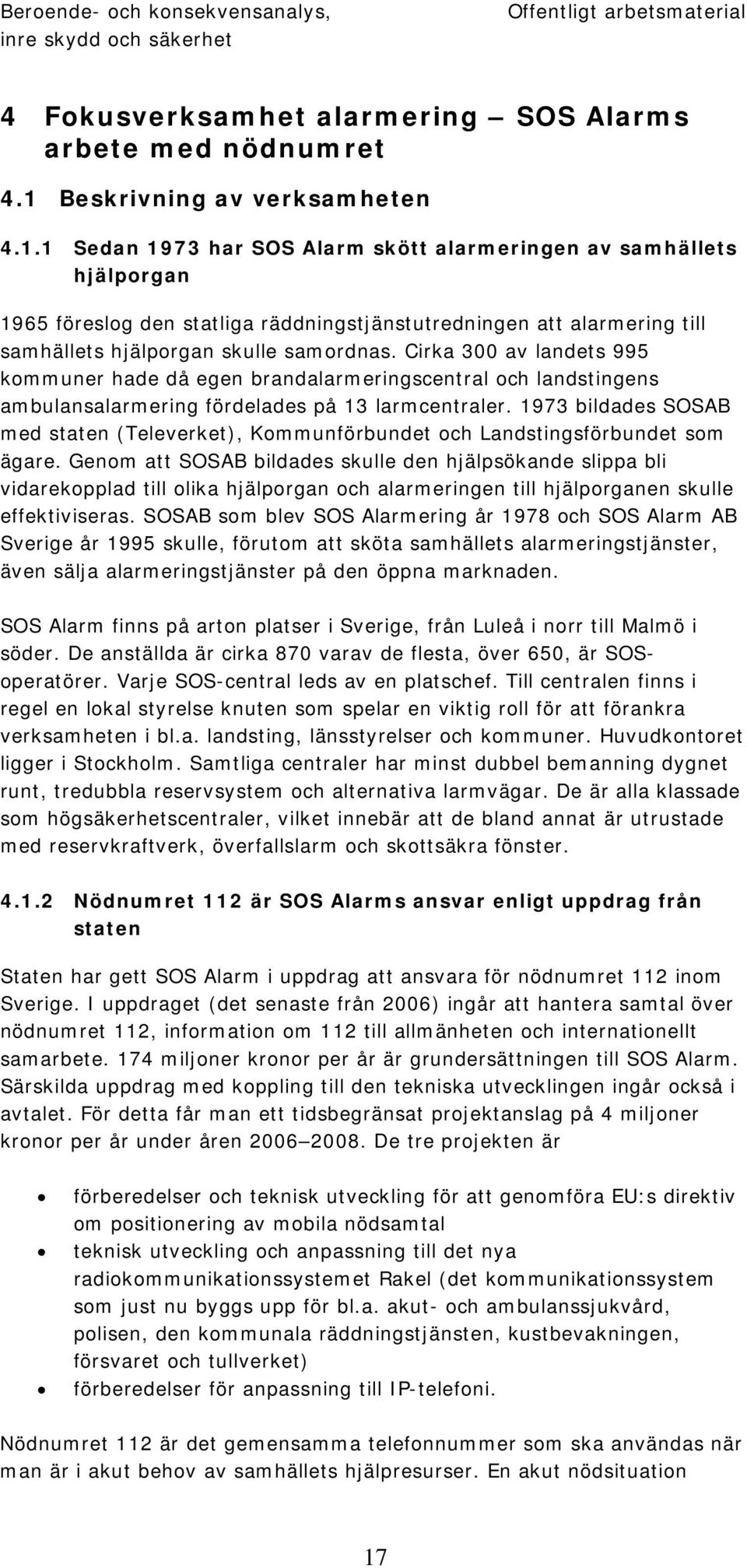 1 Sedan 1973 har SOS Alarm skött alarmeringen av samhällets hjälporgan 1965 föreslog den statliga räddningstjänstutredningen att alarmering till samhällets hjälporgan skulle samordnas.