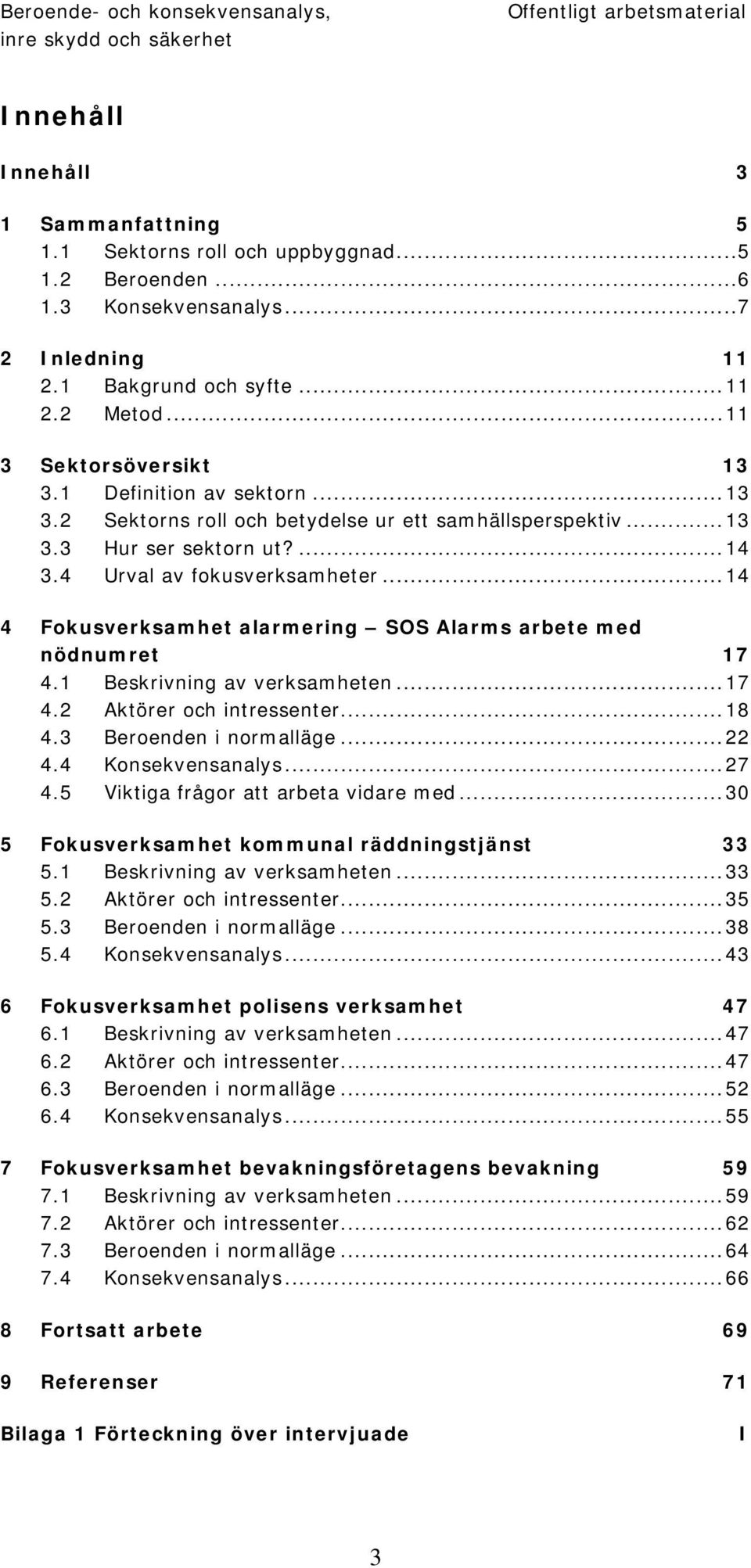 4 Urval av fokusverksamheter...14 4 Fokusverksamhet alarmering SOS Alarms arbete med nödnumret 17 4.1 Beskrivning av verksamheten...17 4.2 Aktörer och intressenter...18 4.3 Beroenden i normalläge.