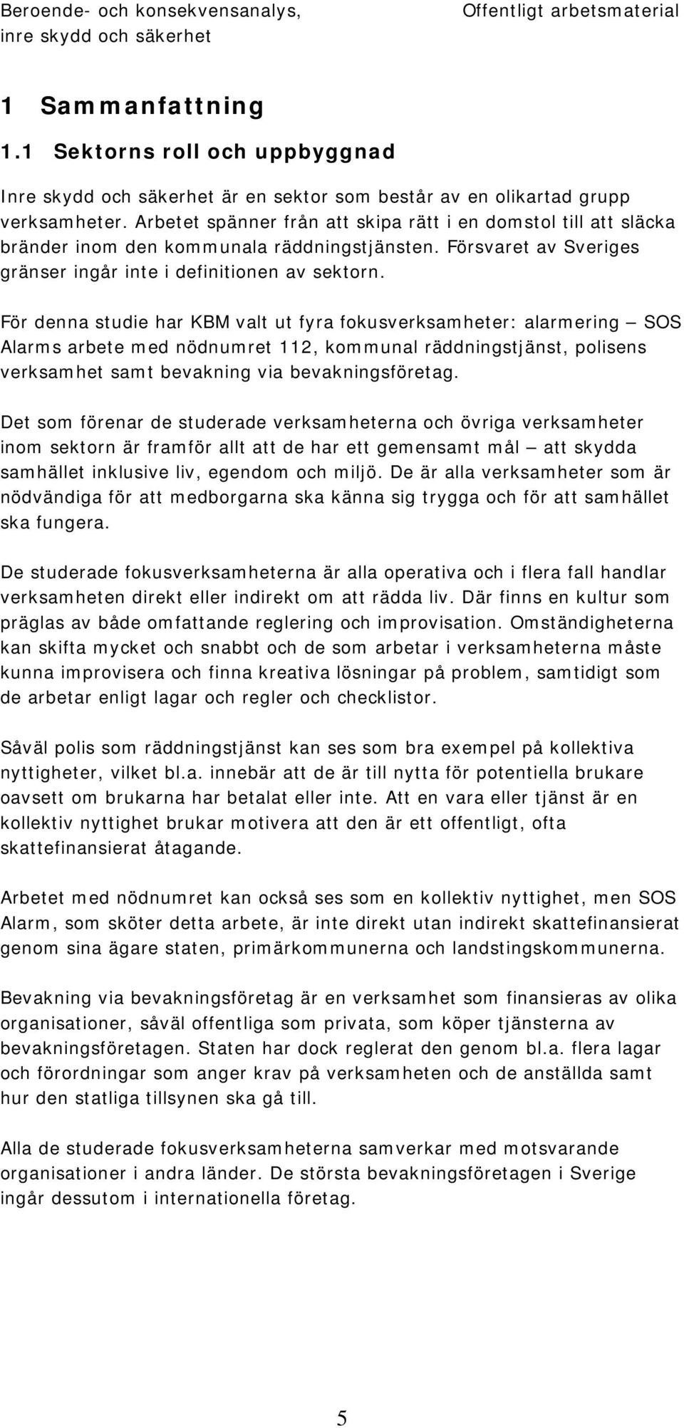 För denna studie har KBM valt ut fyra fokusverksamheter: alarmering SOS Alarms arbete med nödnumret 112, kommunal räddningstjänst, polisens verksamhet samt bevakning via bevakningsföretag.