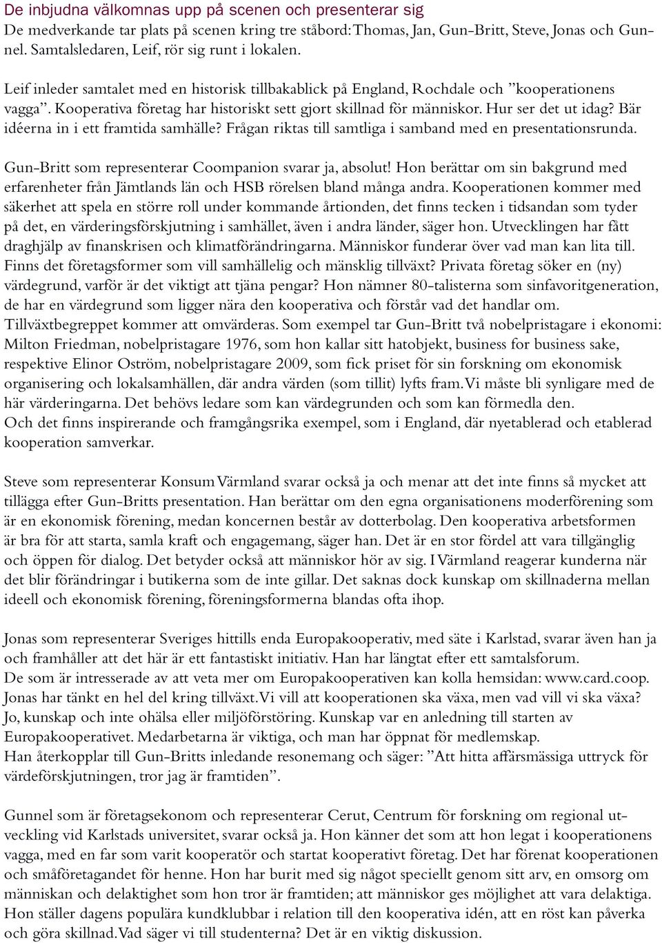 Kooperativa företag har historiskt sett gjort skillnad för människor. Hur ser det ut idag? Bär idéerna in i ett framtida samhälle? Frågan riktas till samtliga i samband med en presentationsrunda.