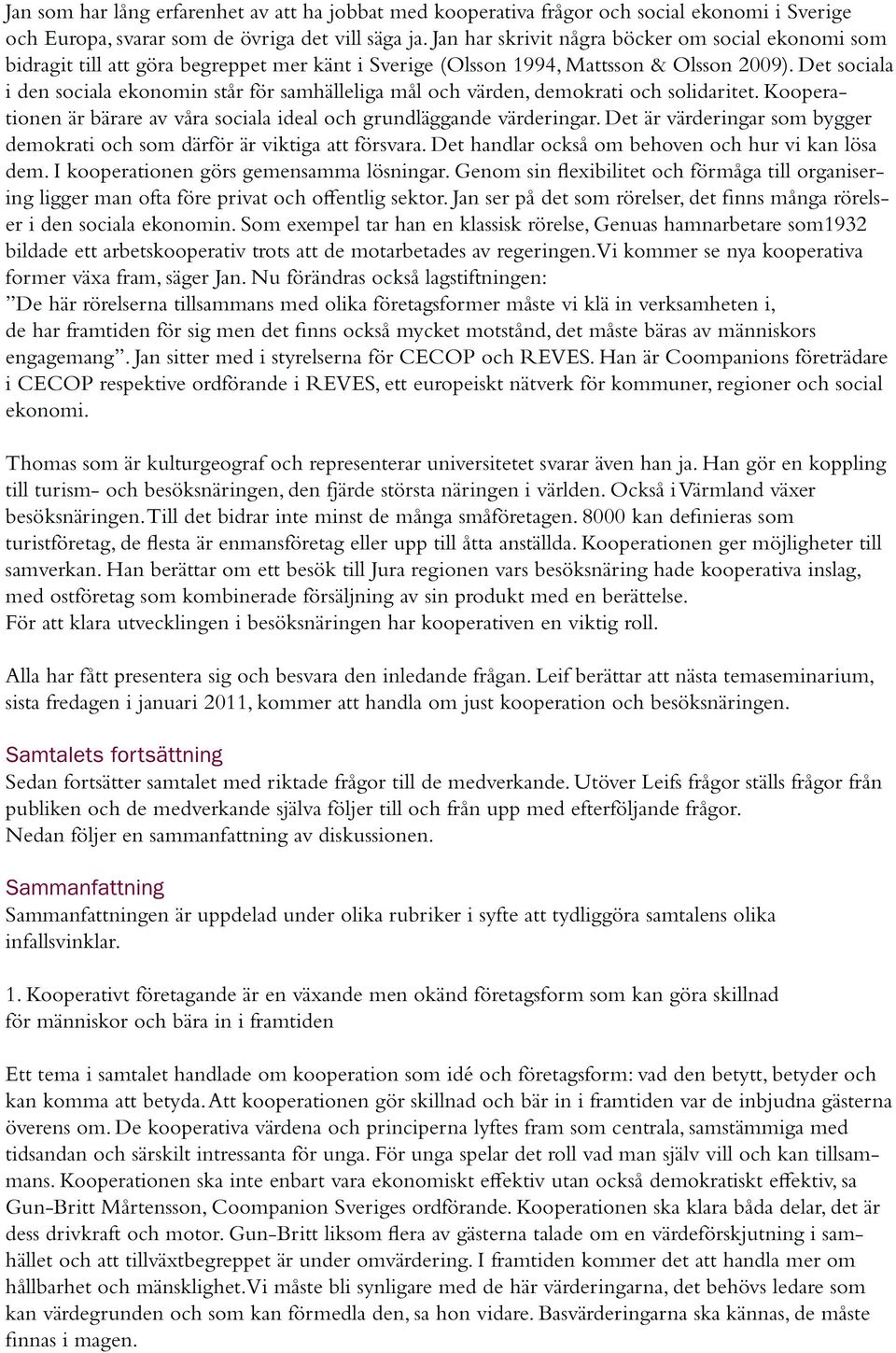 Det sociala i den sociala ekonomin står för samhälleliga mål och värden, demokrati och solidaritet. Kooperationen är bärare av våra sociala ideal och grundläggande värderingar.