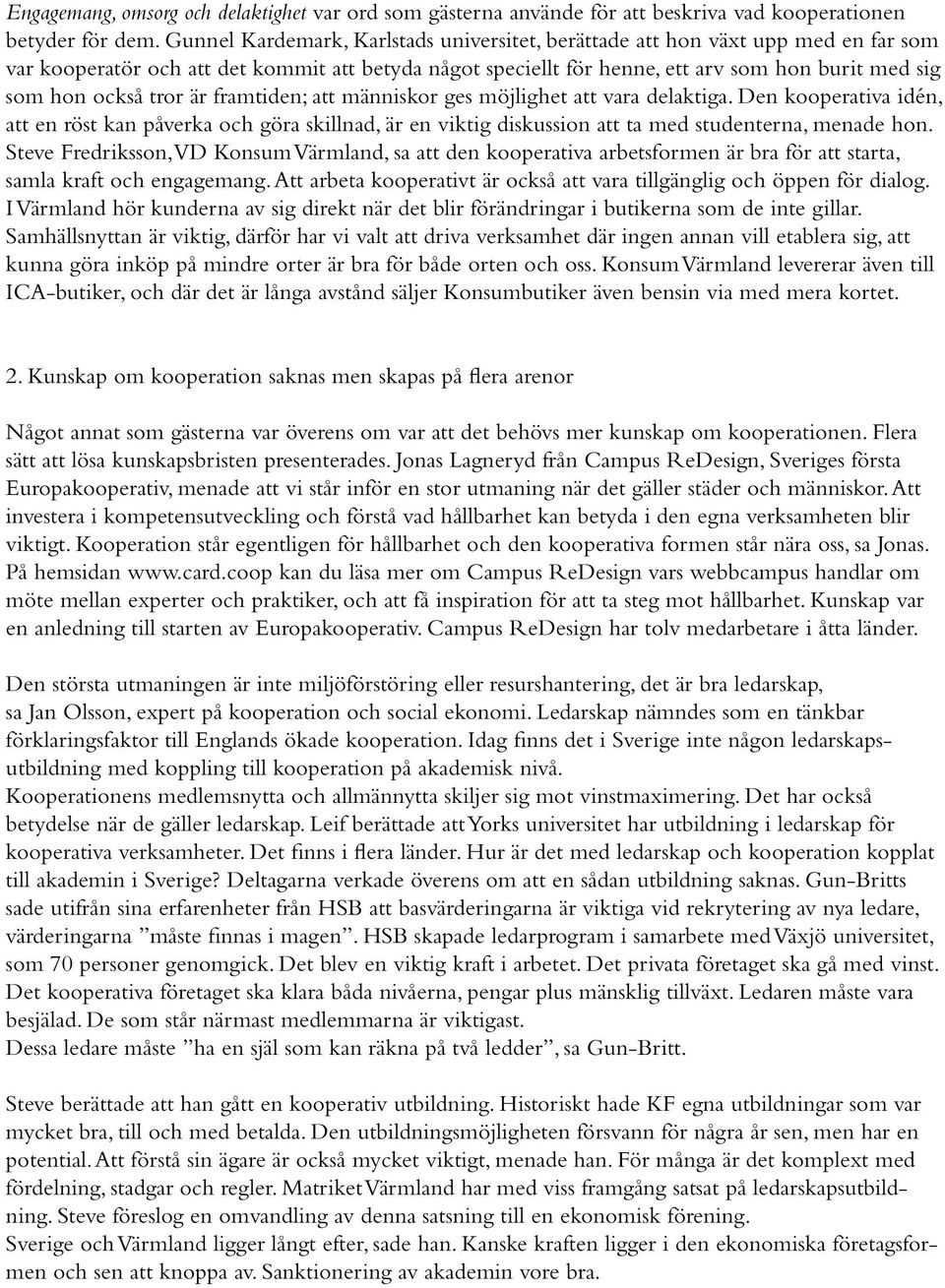 tror är framtiden; att människor ges möjlighet att vara delaktiga. Den kooperativa idén, att en röst kan påverka och göra skillnad, är en viktig diskussion att ta med studenterna, menade hon.