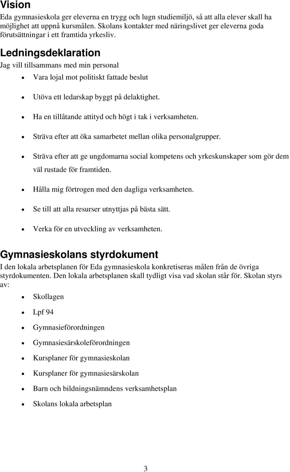 Ledningsdeklaration Jag vill tillsammans med min personal Vara lojal mot politiskt fattade beslut Utöva ett ledarskap byggt på delaktighet. Ha en tillåtande attityd och högt i tak i verksamheten.