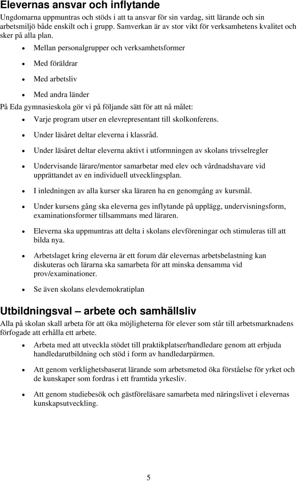 Mellan personalgrupper och verksamhetsformer Med föräldrar Med arbetsliv Med andra länder Varje program utser en elevrepresentant till skolkonferens. Under läsåret deltar eleverna i klassråd.