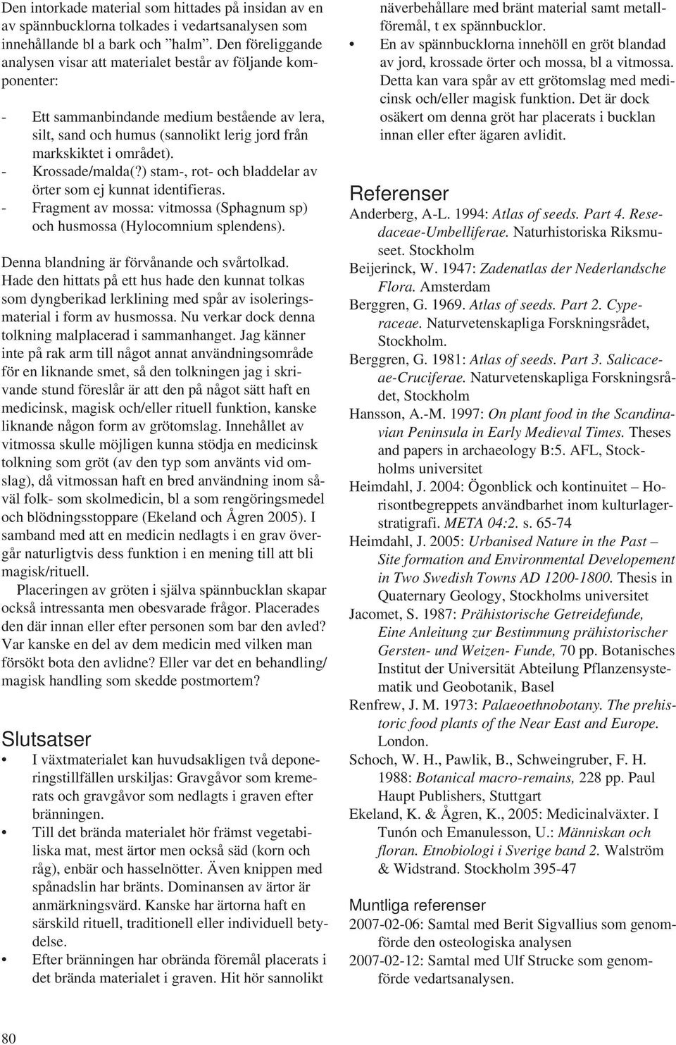 - Krossade/malda(?) stam-, rot- och bladdelar av örter som ej kunnat identifieras. - Fragment av mossa: vitmossa (Sphagnum sp) och husmossa (Hylocomnium splendens).