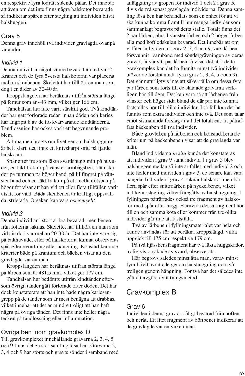 Skelettet har tillhört en man som dog i en ålder av 30-40 år. Kroppslängden har beräknats utifrån största längd på femur som är 443 mm, vilket ger 166 cm. Tandhälsan har inte varit särskilt god.