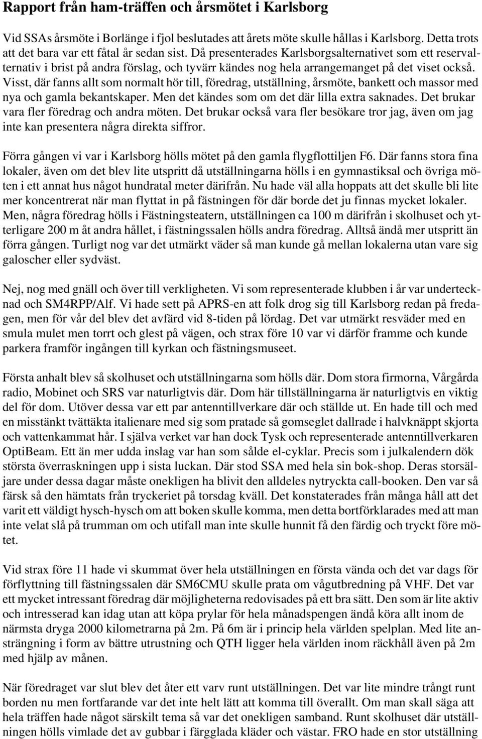 Visst, där fanns allt som normalt hör till, föredrag, utställning, årsmöte, bankett och massor med nya och gamla bekantskaper. Men det kändes som om det där lilla extra saknades.