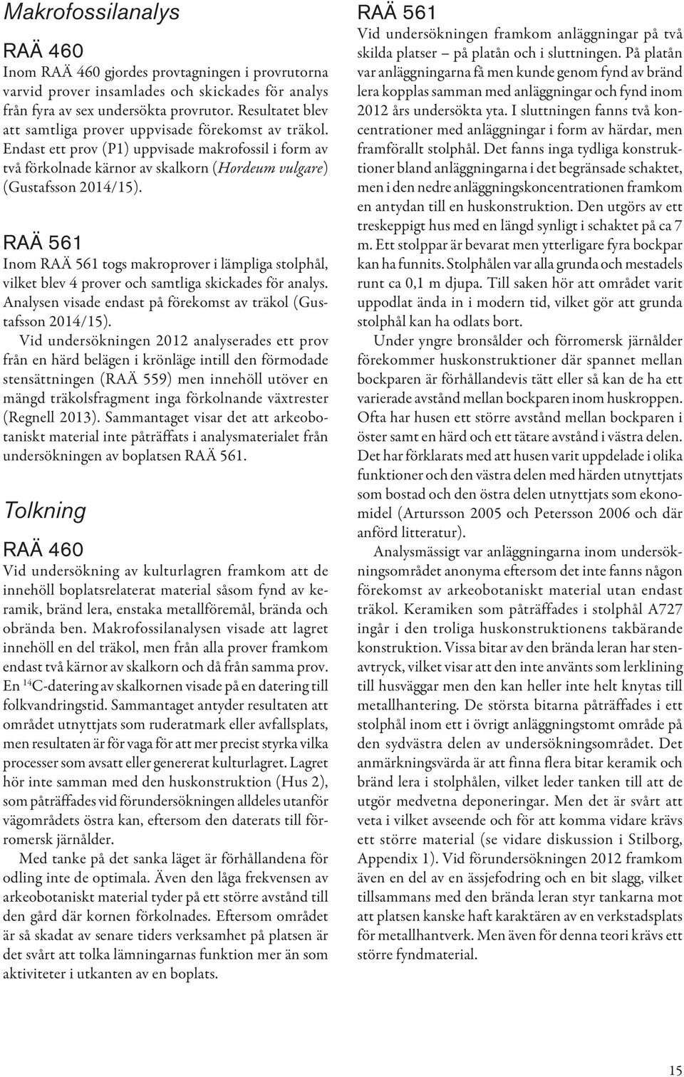 RAÄ 561 Inom RAÄ 561 togs makroprover i lämpliga stolphål, vilket blev 4 prover och samtliga skickades för analys. Analysen visade endast på förekomst av träkol (Gustafsson 2014/15).