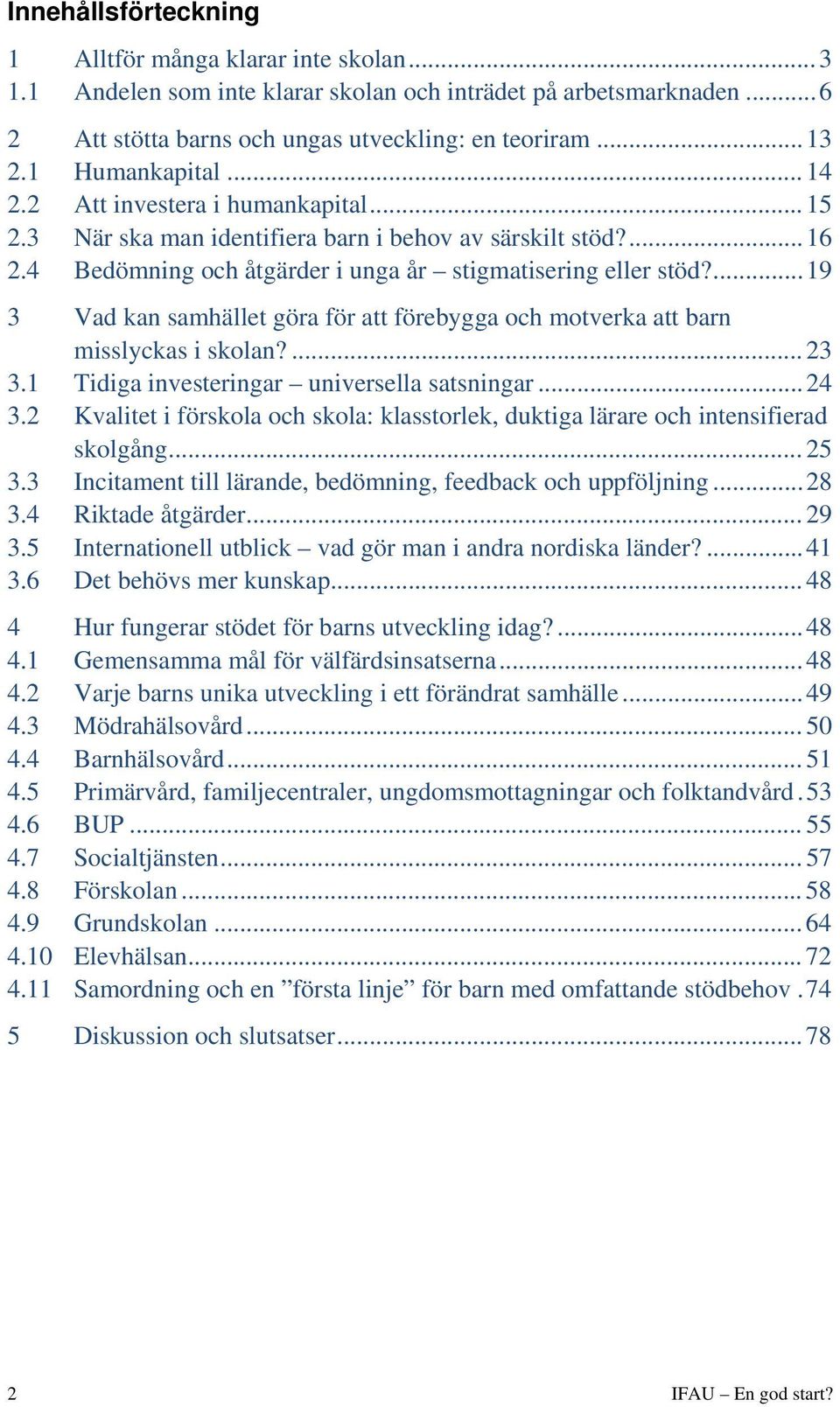 ... 19 3 Vad kan samhället göra för att förebygga och motverka att barn misslyckas i skolan?... 23 3.1 Tidiga investeringar universella satsningar... 24 3.