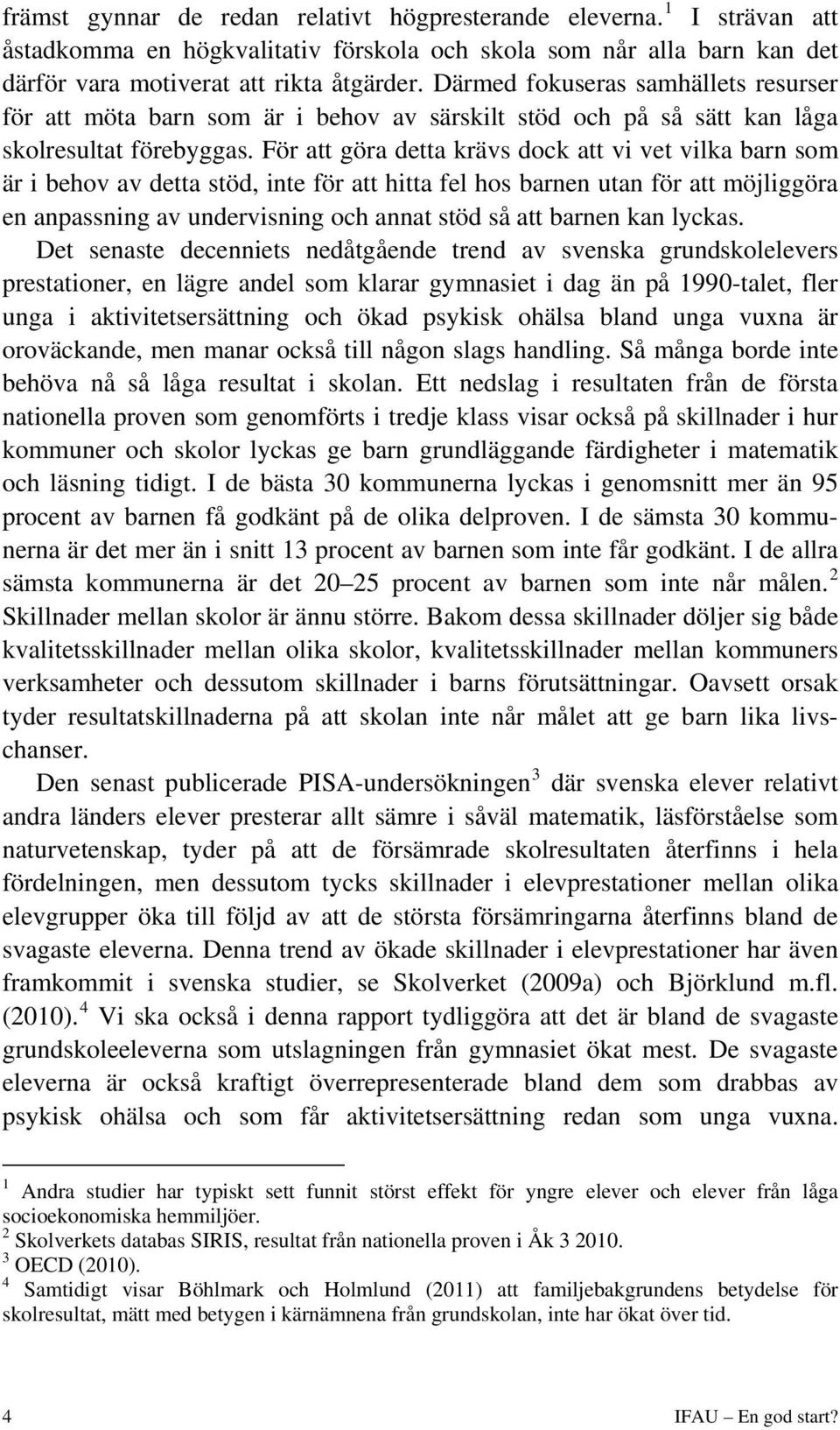 För att göra detta krävs dock att vi vet vilka barn som är i behov av detta stöd, inte för att hitta fel hos barnen utan för att möjliggöra en anpassning av undervisning och annat stöd så att barnen