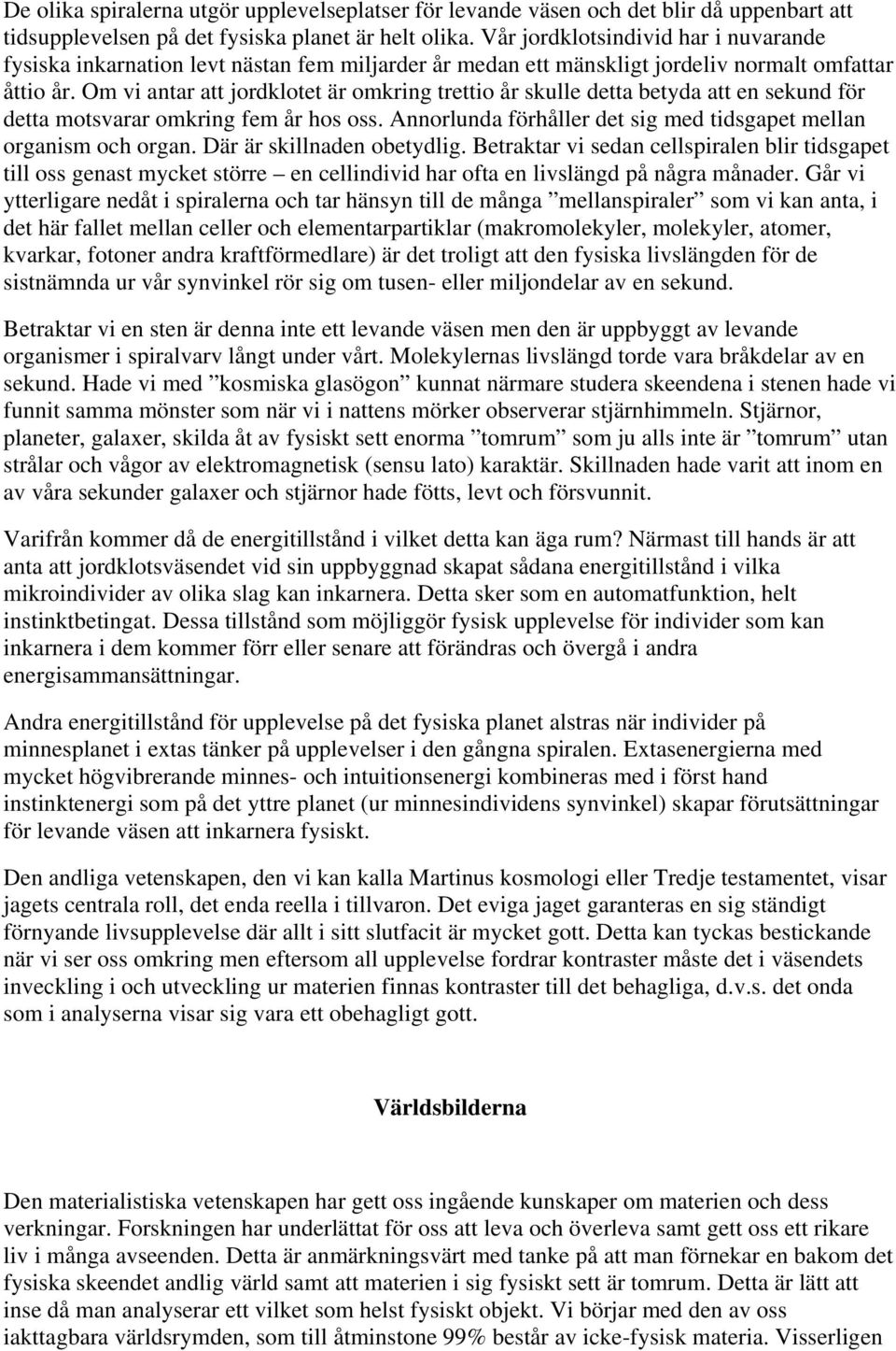 Om vi antar att jordklotet är omkring trettio år skulle detta betyda att en sekund för detta motsvarar omkring fem år hos oss. Annorlunda förhåller det sig med tidsgapet mellan organism och organ.