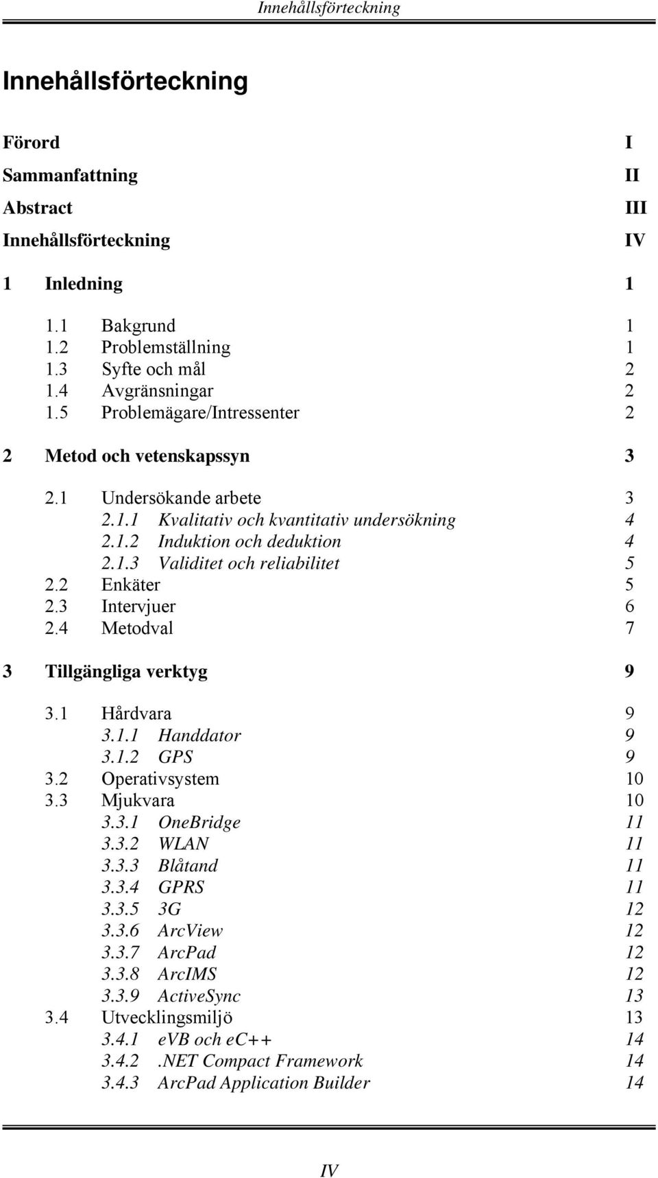 2 Enkäter 5 2.3 Intervjuer 6 2.4 Metodval 7 3 Tillgängliga verktyg 9 3.1 Hårdvara 9 3.1.1 Handdator 9 3.1.2 GPS 9 3.2 Operativsystem 10 3.3 Mjukvara 10 3.3.1 OneBridge 11 3.3.2 WLAN 11 3.3.3 Blåtand 11 3.