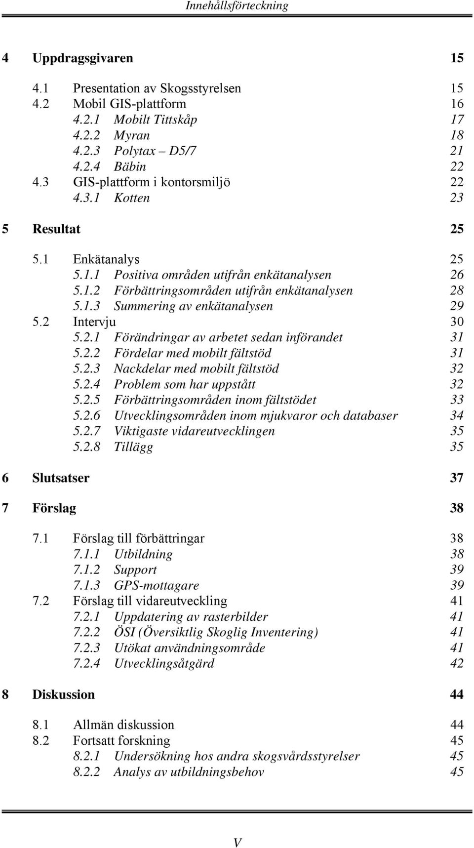 2 Intervju 30 5.2.1 Förändringar av arbetet sedan införandet 31 5.2.2 Fördelar med mobilt fältstöd 31 5.2.3 Nackdelar med mobilt fältstöd 32 5.2.4 Problem som har uppstått 32 5.2.5 Förbättringsområden inom fältstödet 33 5.