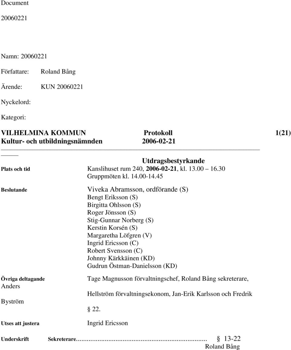 45 Beslutande Övriga deltagande Anders Byström Utses att justera Viveka Abramsson, ordförande (S) Bengt Eriksson (S) Birgitta Ohlsson (S) Roger Jönsson (S) Stig-Gunnar Norberg (S) Kerstin Korsén