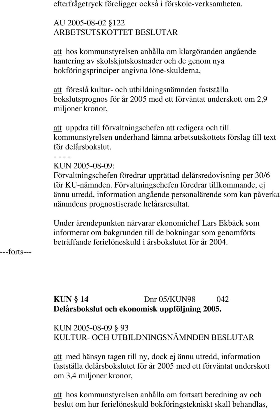 föreslå kultur- och utbildningsnämnden fastställa bokslutsprognos för år 2005 med ett förväntat underskott om 2,9 miljoner kronor, att uppdra till förvaltningschefen att redigera och till