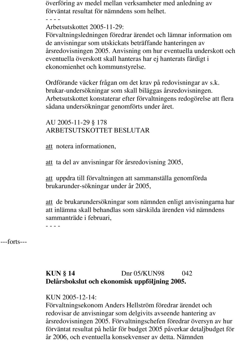 Anvisning om hur eventuella underskott och eventuella överskott skall hanteras har ej hanterats färdigt i ekonomienhet och kommunstyrelse. Ordförande väcker frågan om det krav på redovisningar av s.k. brukar-undersökningar som skall biläggas årsredovisningen.