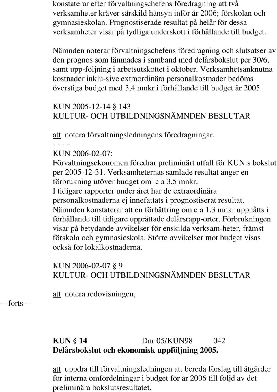 Nämnden noterar förvaltningschefens föredragning och slutsatser av den prognos som lämnades i samband med delårsbokslut per 30/6, samt upp-följning i arbetsutskottet i oktober.