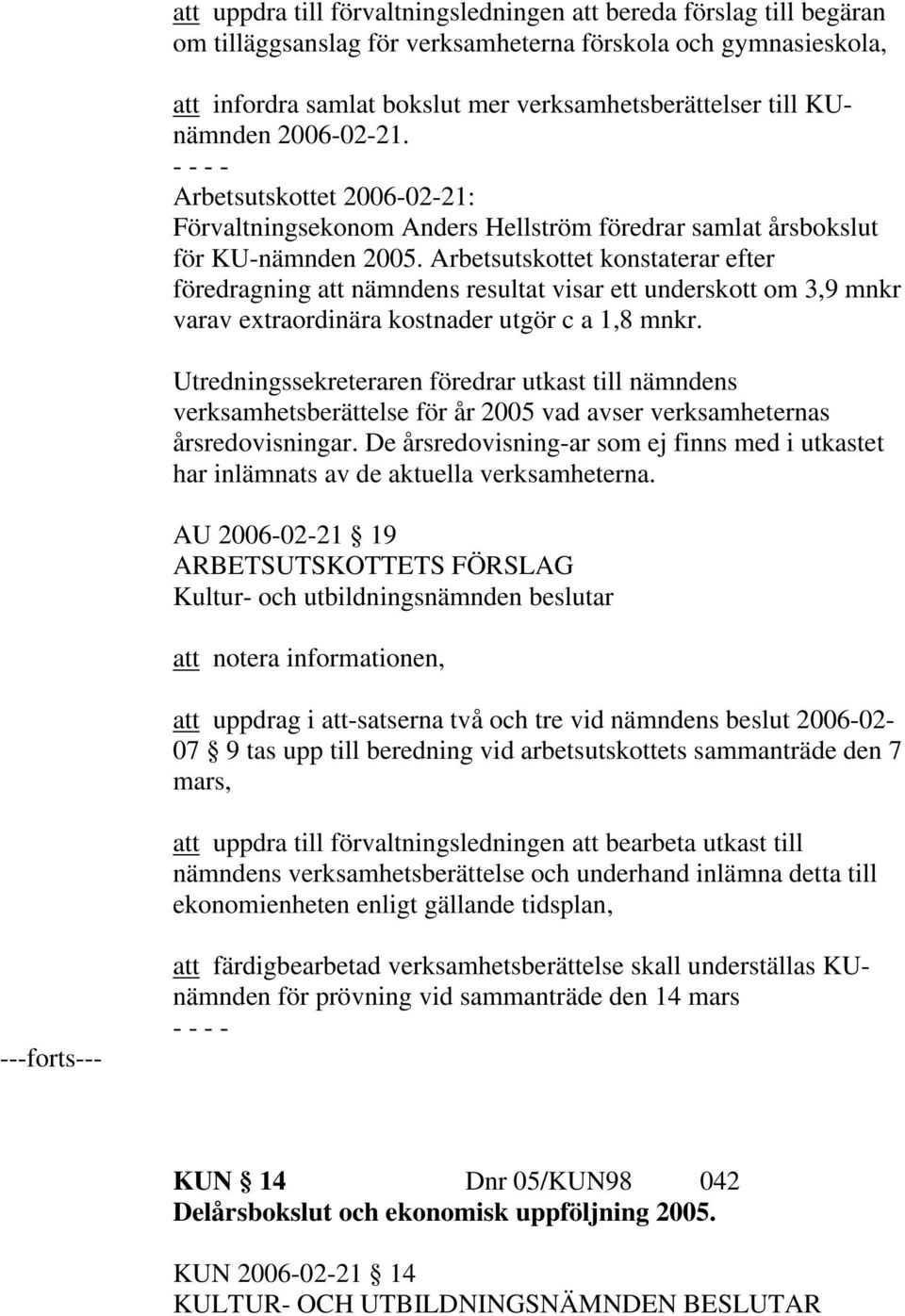 Arbetsutskottet konstaterar efter föredragning att nämndens resultat visar ett underskott om 3,9 mnkr varav extraordinära kostnader utgör c a 1,8 mnkr.