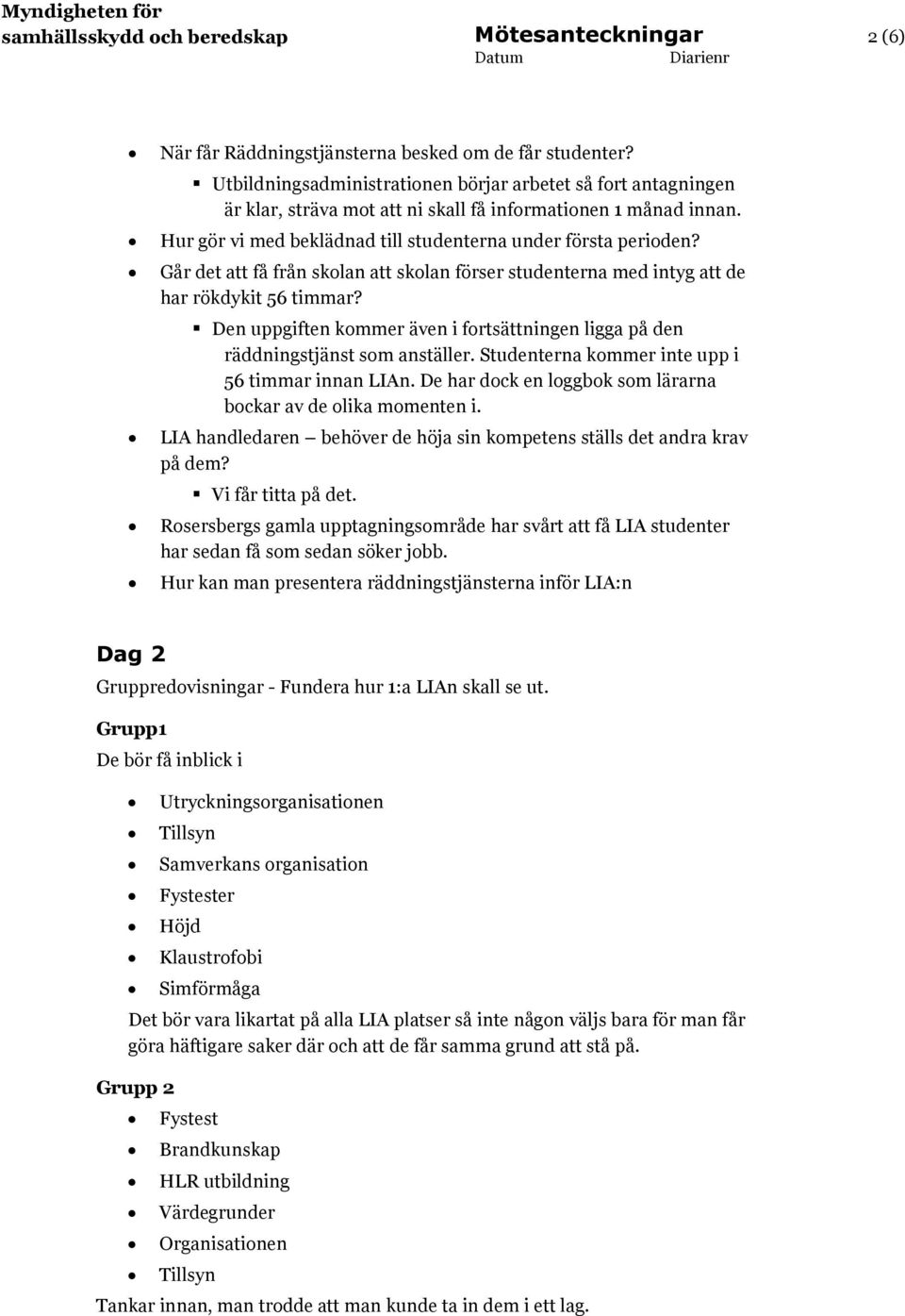 Går det att få från skolan att skolan förser studenterna med intyg att de har rökdykit 56 timmar? Den uppgiften kommer även i fortsättningen ligga på den räddningstjänst som anställer.