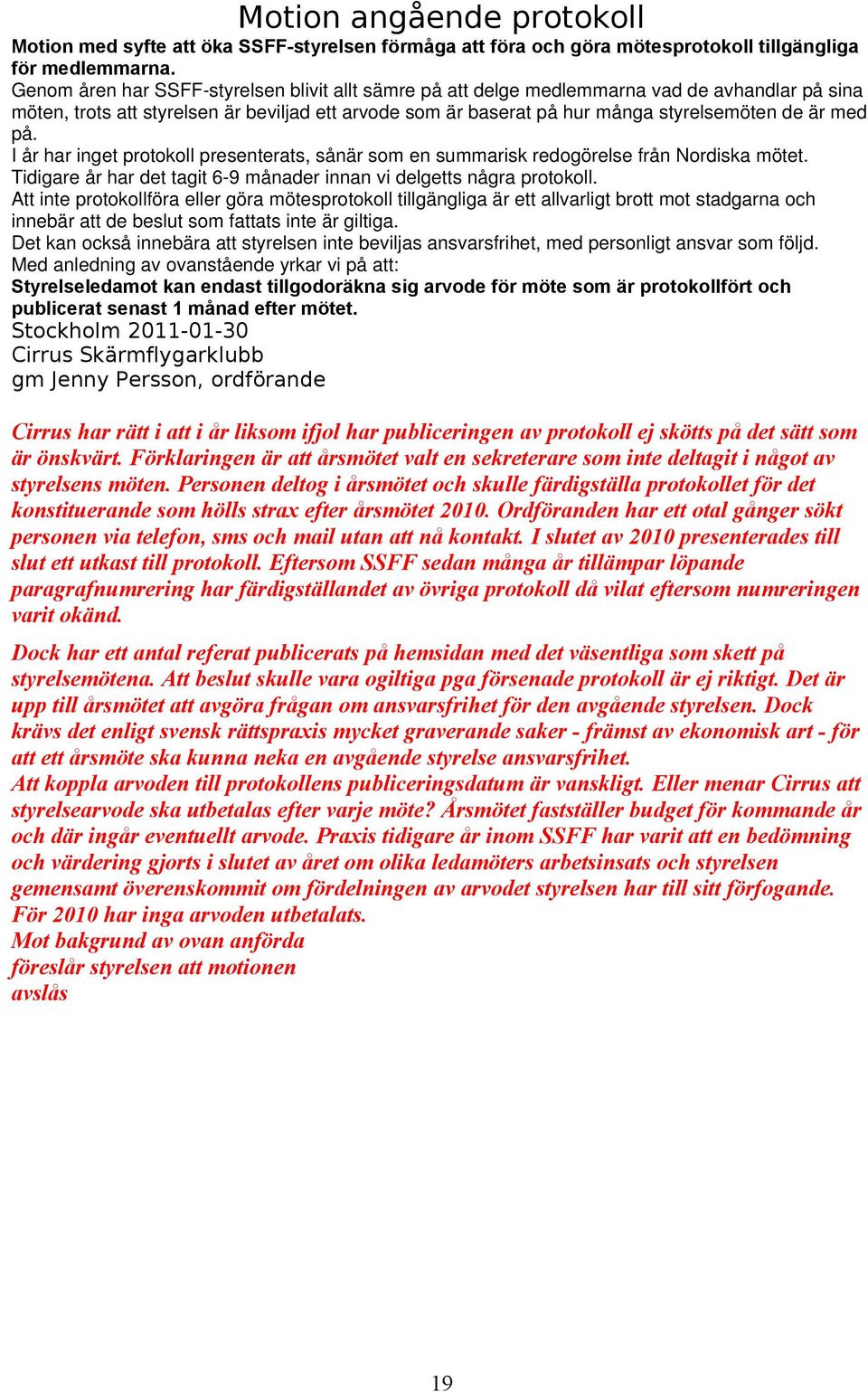 på. I år har inget protokoll presenterats, sånär som en summarisk redogörelse från Nordiska mötet. Tidigare år har det tagit 6-9 månader innan vi delgetts några protokoll.