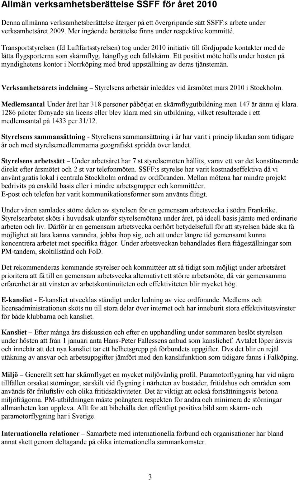 Transportstyrelsen (fd Luftfartsstyrelsen) tog under 2010 initiativ till fördjupade kontakter med de lätta flygsporterna som skärmflyg, hängflyg och fallskärm.