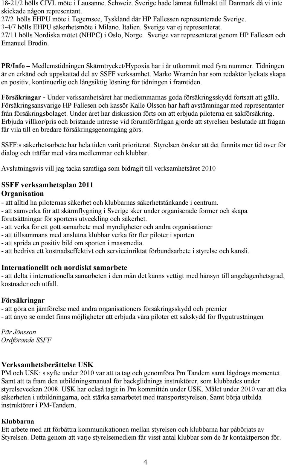 27/11 hölls Nordiska mötet (NHPC) i Oslo, Norge. Sverige var representerat genom HP Fallesen och Emanuel Brodin. PR/Info Medlemstidningen Skärmtrycket/Hypoxia har i år utkommit med fyra nummer.