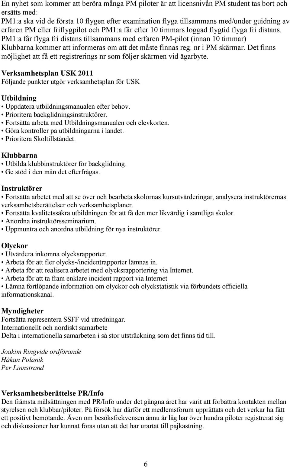 PM1:a får flyga fri distans tillsammans med erfaren PM-pilot (innan 10 timmar) Klubbarna kommer att informeras om att det måste finnas reg. nr i PM skärmar.