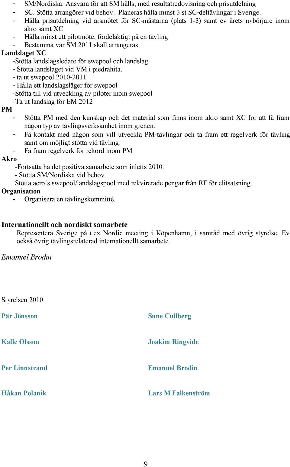 - Hålla minst ett pilotmöte, fördelaktigt på en tävling - Bestämma var SM 2011 skall arrangeras. Landslaget XC -Stötta landslagsledare för swepool och landslag - Stötta landslaget vid VM i piedrahita.