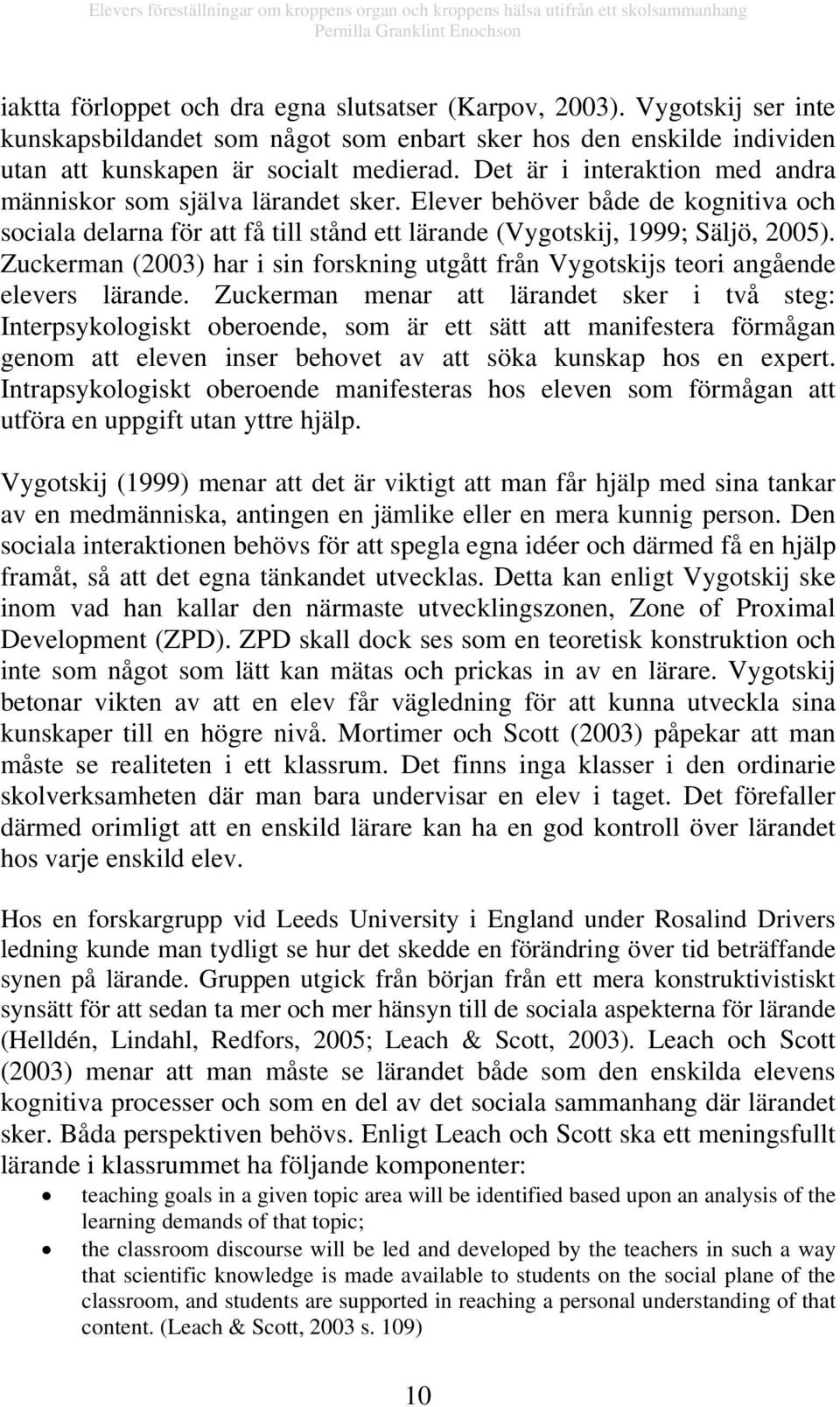 Zuckerman (2003) har i sin forskning utgått från Vygotskijs teori angående elevers lärande.