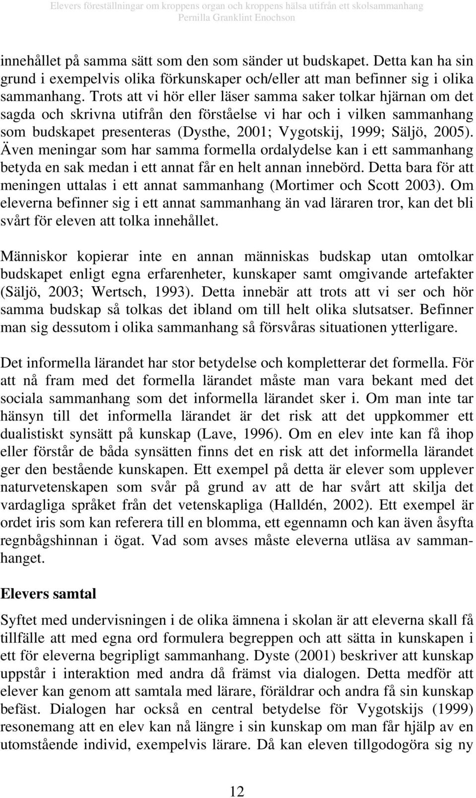 2005). Även meningar som har samma formella ordalydelse kan i ett sammanhang betyda en sak medan i ett annat får en helt annan innebörd.