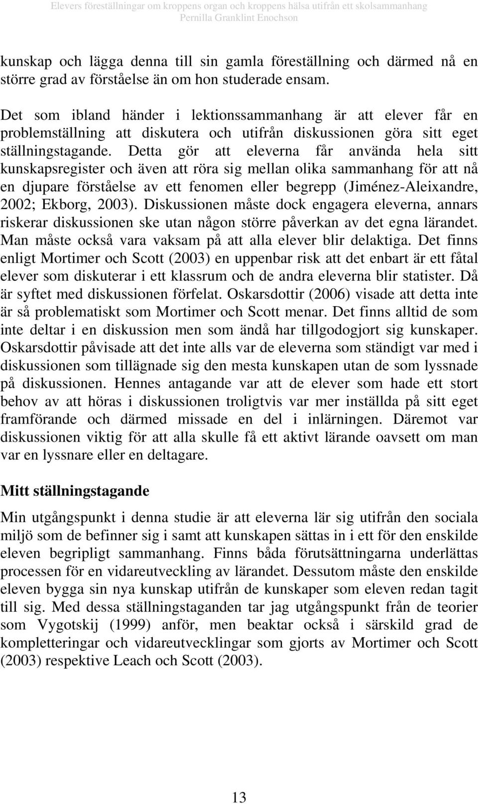 Detta gör att eleverna får använda hela sitt kunskapsregister och även att röra sig mellan olika sammanhang för att nå en djupare förståelse av ett fenomen eller begrepp (Jiménez-Aleixandre, 2002;