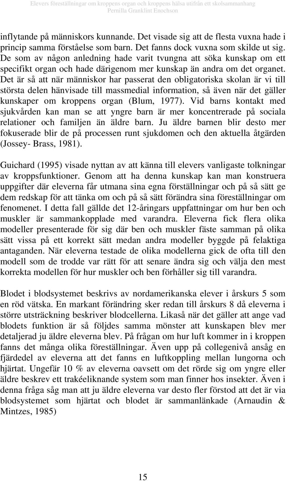 Det är så att när människor har passerat den obligatoriska skolan är vi till största delen hänvisade till massmedial information, så även när det gäller kunskaper om kroppens organ (Blum, 1977).