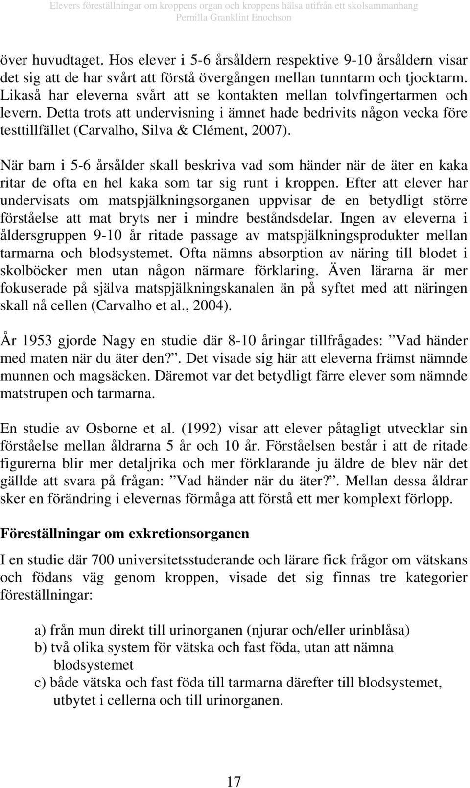 När barn i 5-6 årsålder skall beskriva vad som händer när de äter en kaka ritar de ofta en hel kaka som tar sig runt i kroppen.