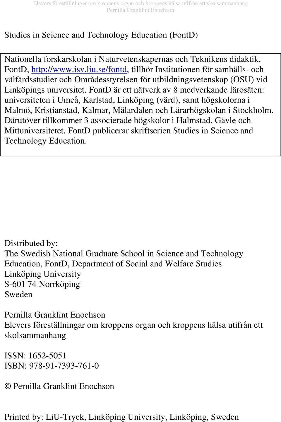 FontD är ett nätverk av 8 medverkande lärosäten: universiteten i Umeå, Karlstad, Linköping (värd), samt högskolorna i Malmö, Kristianstad, Kalmar, Mälardalen och Lärarhögskolan i Stockholm.