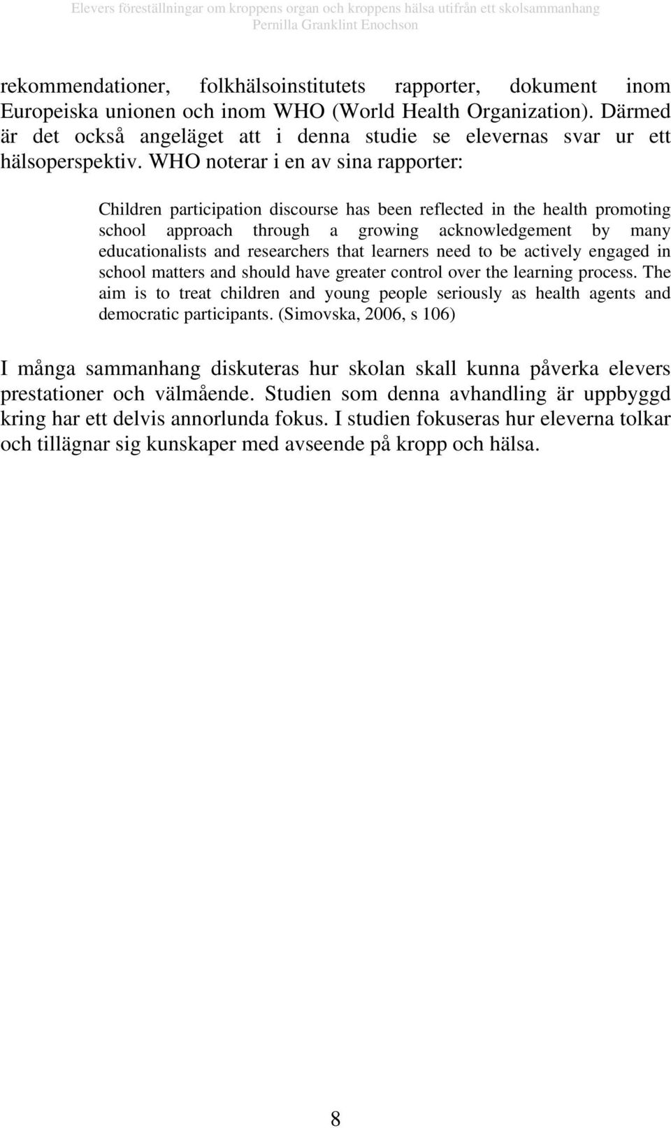 WHO noterar i en av sina rapporter: Children participation discourse has been reflected in the health promoting school approach through a growing acknowledgement by many educationalists and