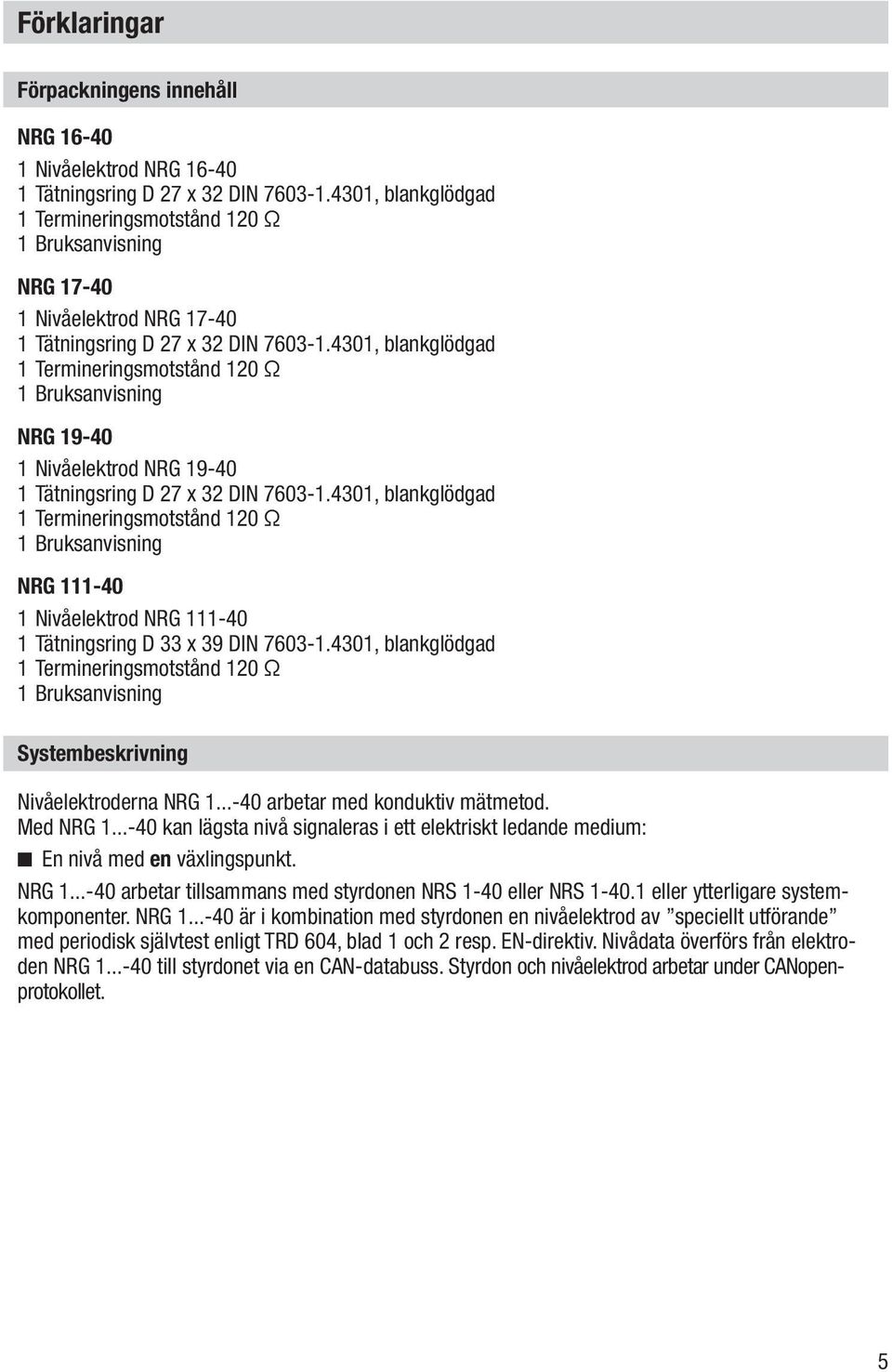 4301, blankglödgad 1 Termineringsmotstånd 120 Ω 1 Bruksanvisning NRG 19-40 1 Nivåelektrod NRG 19-40 1 Tätningsring D 27 x 32 DIN 7603-1.