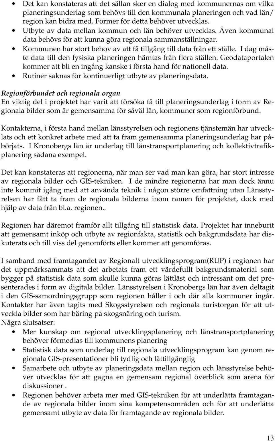 Kommunen har stort behov av att få tillgång till data från ett ställe. I dag måste data till den fysiska planeringen hämtas från flera ställen.