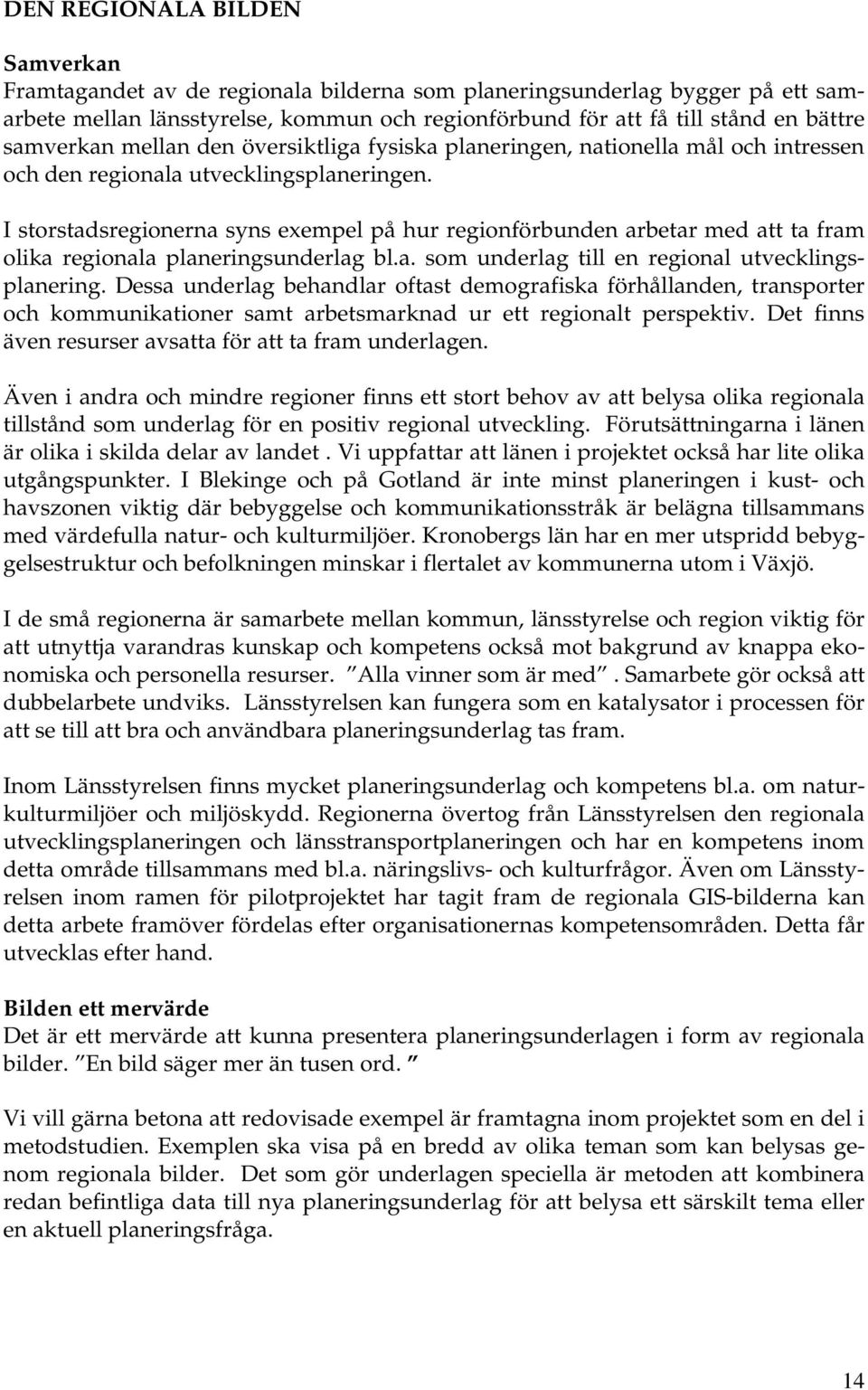 I storstadsregionerna syns exempel på hur regionförbunden arbetar med att ta fram olika regionala planeringsunderlag bl.a. som underlag till en regional utvecklingsplanering.