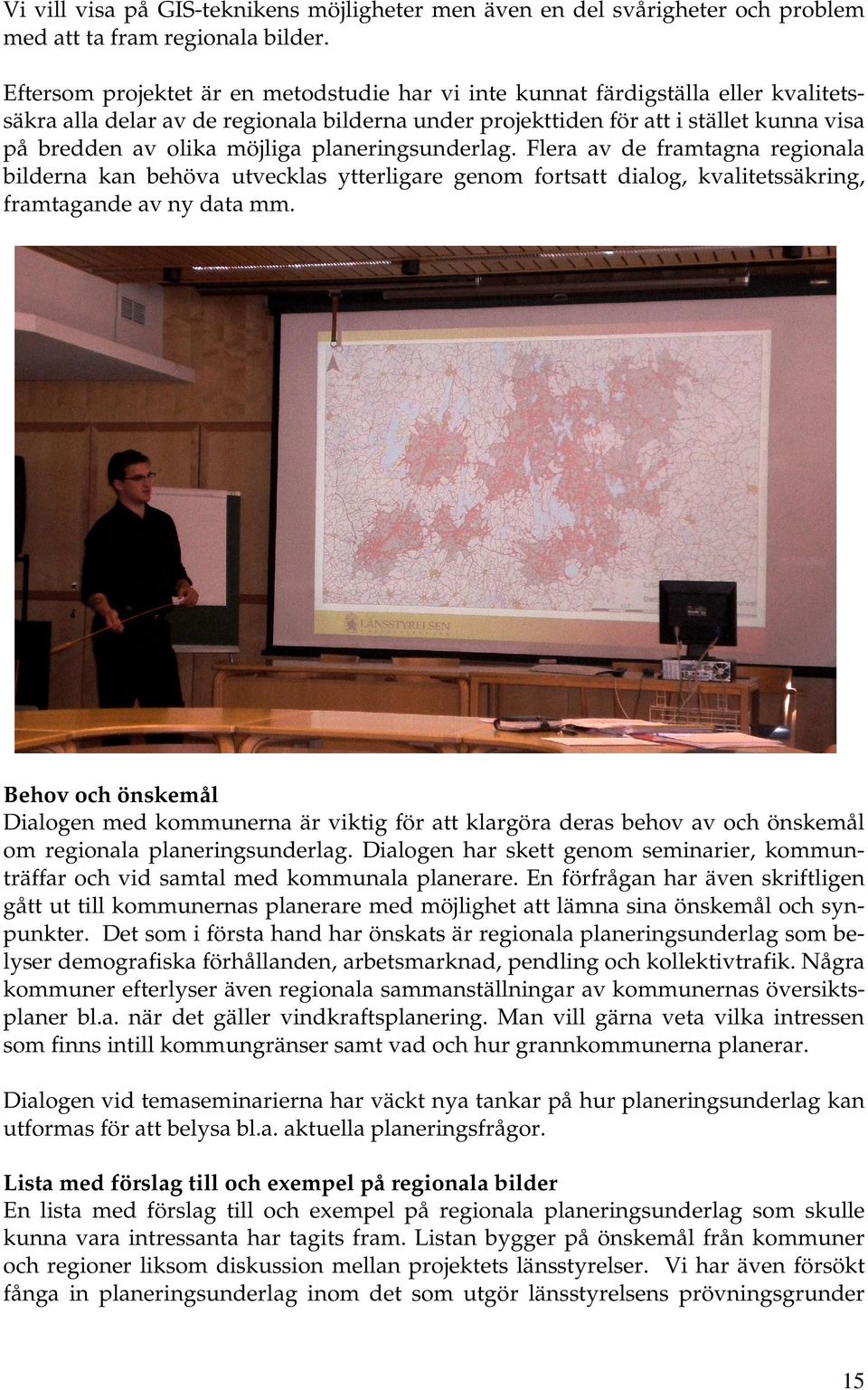 möjliga planeringsunderlag. Flera av de framtagna regionala bilderna kan behöva utvecklas ytterligare genom fortsatt dialog, kvalitetssäkring, framtagande av ny data mm.