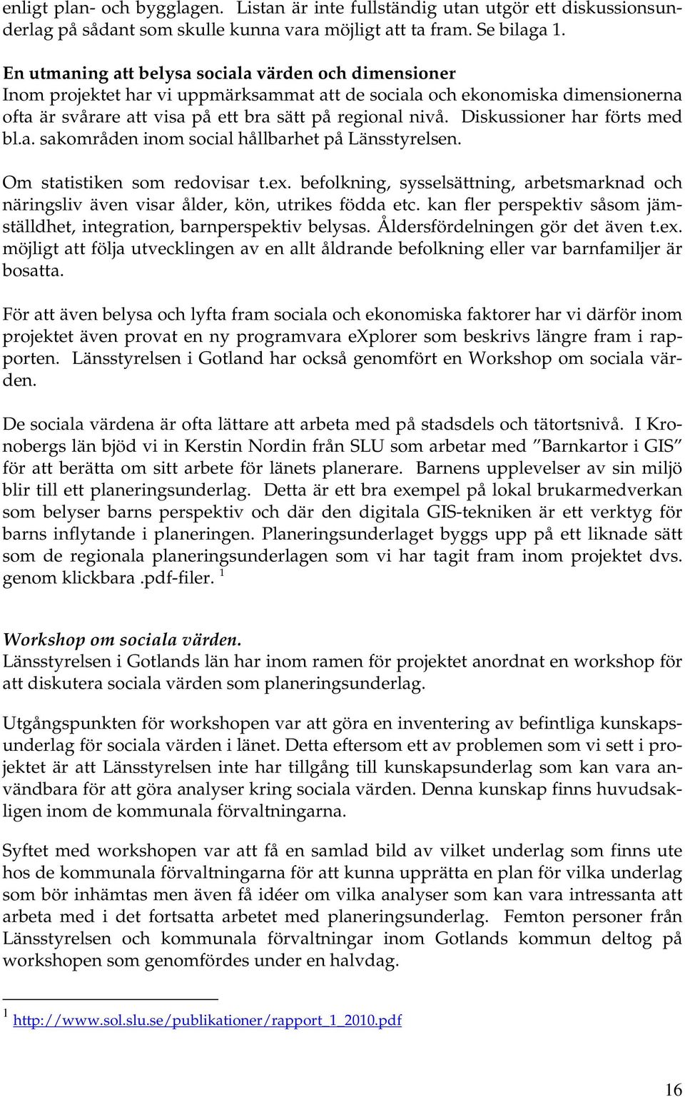 Diskussioner har förts med bl.a. sakområden inom social hållbarhet på Länsstyrelsen. Om statistiken som redovisar t.ex.