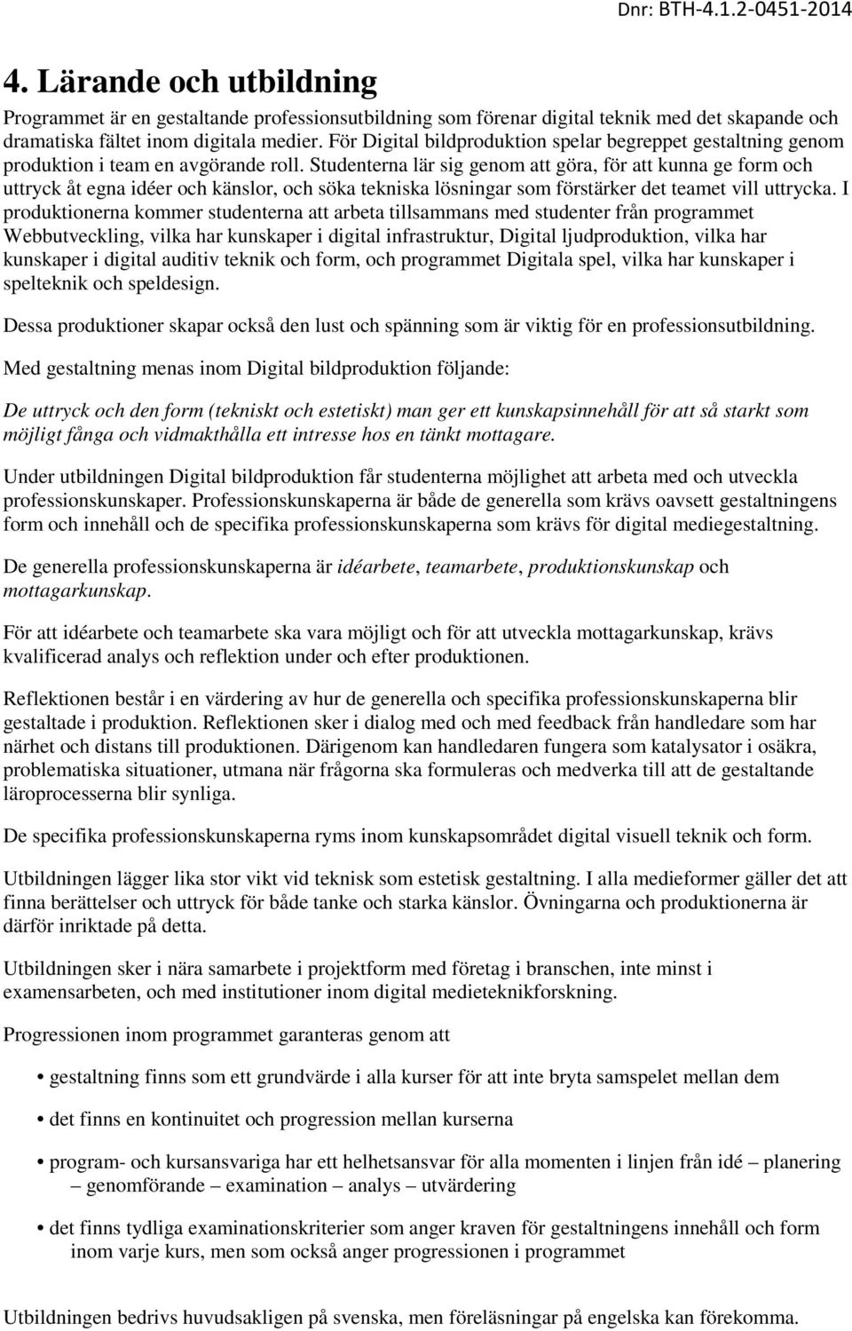 Studenterna lär sig genom att göra, för att kunna ge form och uttryck åt egna idéer och känslor, och söka tekniska lösningar som förstärker det teamet vill uttrycka.