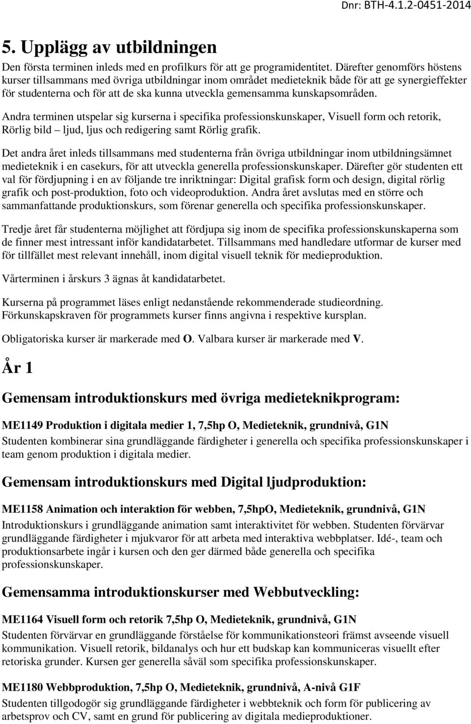 kunskapsområden. Andra terminen utspelar sig kurserna i specifika professionskunskaper, Visuell form och retorik, Rörlig bild ljud, ljus och redigering samt Rörlig grafik.