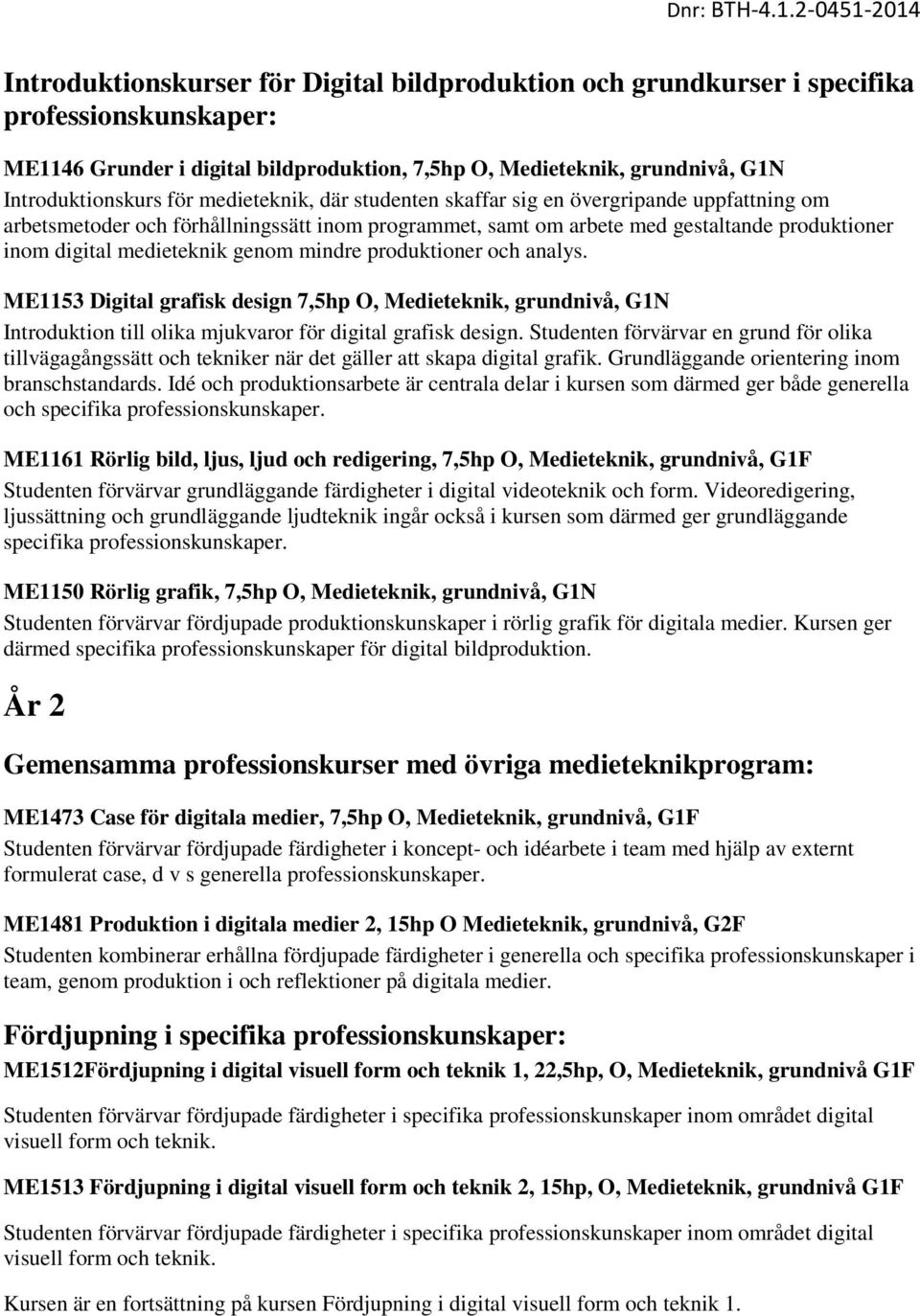 mindre produktioner och analys. ME1153 Digital grafisk design 7,5hp O, Medieteknik, grundnivå, G1N Introduktion till olika mjukvaror för digital grafisk design.