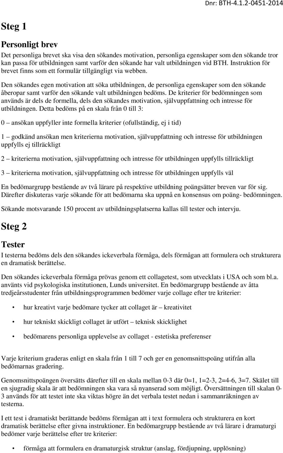 Den sökandes egen motivation att söka utbildningen, de personliga egenskaper som den sökande åberopar samt varför den sökande valt utbildningen bedöms.