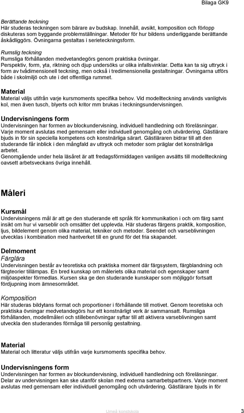 Perspektiv, form, yta, riktning och djup undersöks ur olika infallsvinklar. Detta kan ta sig uttryck i form av tvådimensionell teckning, men också i tredimensionella gestaltningar.