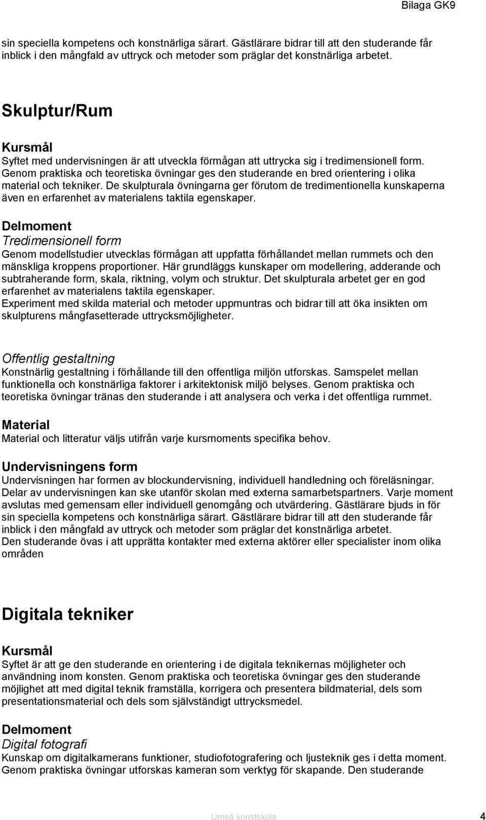 Genom praktiska och teoretiska övningar ges den studerande en bred orientering i olika material och tekniker.