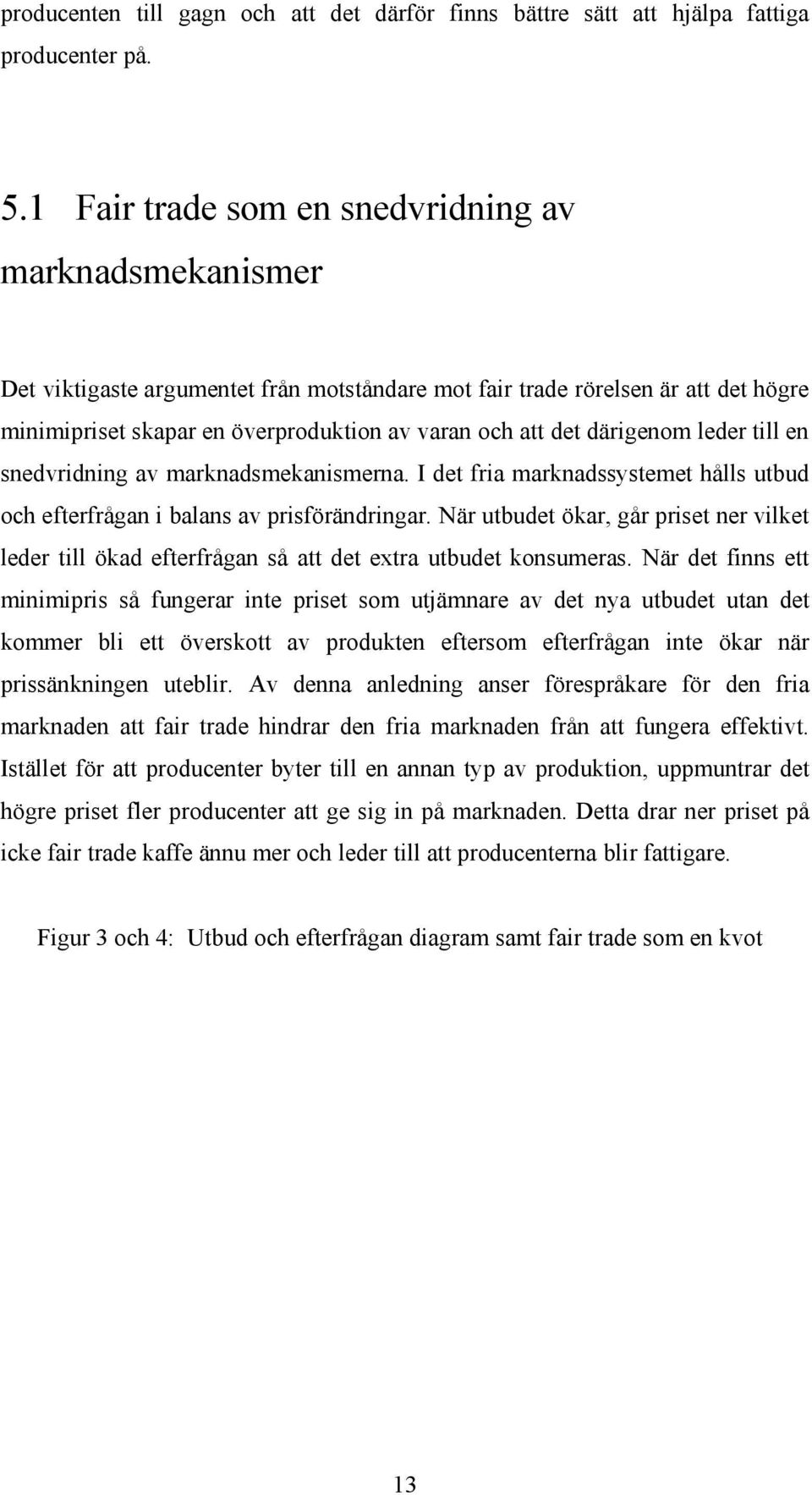 därigenom leder till en snedvridning av marknadsmekanismerna. I det fria marknadssystemet hålls utbud och efterfrågan i balans av prisförändringar.