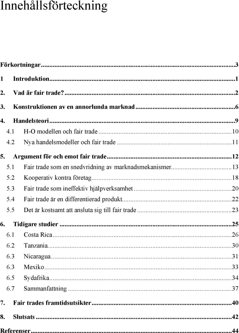 ..18 5.3 Fair trade som ineffektiv hjälpverksamhet...20 5.4 Fair trade är en differentierad produkt...22 5.5 Det är kostsamt att ansluta sig till fair trade...23 6. Tidigare studier.